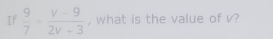 If  9/7 = (V-9)/2V+3  , what is the value of v?