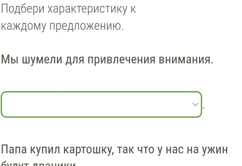 Ποдбери хараκтеристиκу к 
кажκдому лредложκению. 
Мы шумели для привлечения внимания. 
Пала кулил картошку, так что у нас на ужин