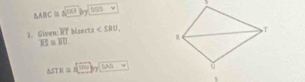 △ ABC≌ △ DEFbySSS
2. Given: overline RT hlse cts ,
overline RS≌ overline RU.
△ STR≌ △ UINK>SAS