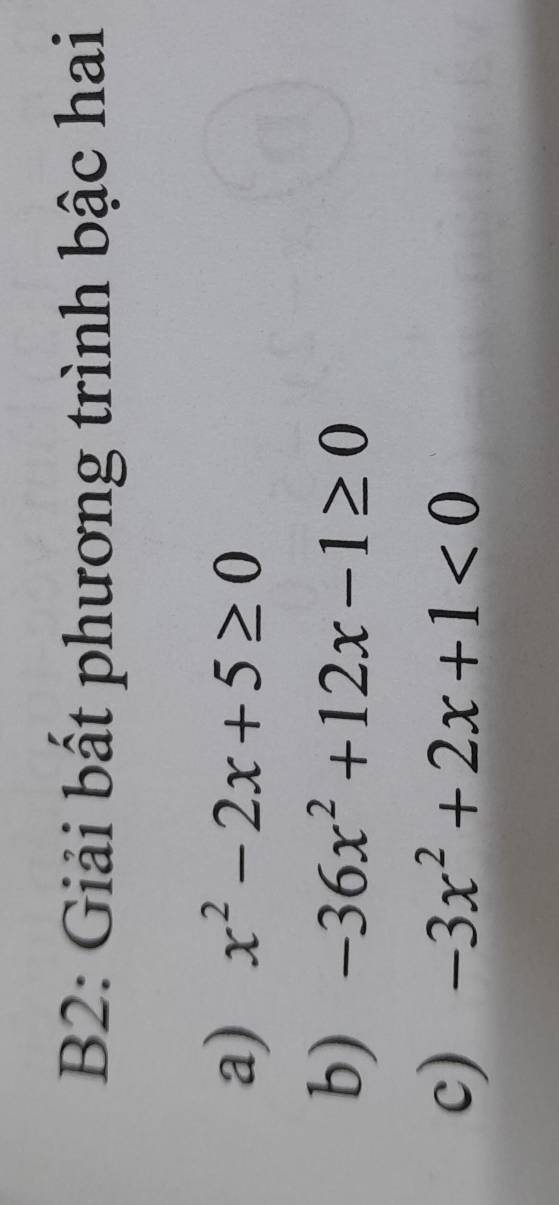 B2: Giải bất phương trình bậc hai
a) x^2-2x+5≥ 0
b) -36x^2+12x-1≥ 0
c) -3x^2+2x+1<0</tex>