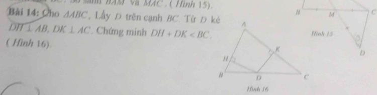 uB BAM V MAC . ( Hình 15). 
Bài 14: Cho △ ABC , Lây D trên cạnh BC. Từ D kẻ
DH⊥ AB, DK⊥ AC. Chứng minh DH+DK . 
( Hình 16). 
Hình 16