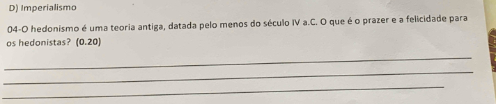 D) Imperialismo
04-O hedonismo é uma teoria antiga, datada pelo menos do século IV a.C. O que é o prazer e a felicidade para
os hedonistas? (0.20)
_
_
_