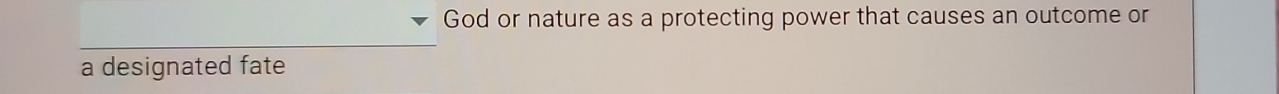 God or nature as a protecting power that causes an outcome or 
a designated fate