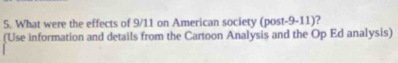 What were the effects of 9/11 on American society (post-9-11)? 
(Use information and details from the Cartoon Analysis and the Op Ed analysis)