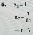 a_3=1
a_7= 1/81 
r= ?