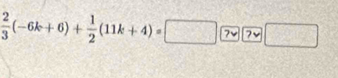  2/3 (-6k+6)+ 1/2 (11k+4) =□ 7vee □ 