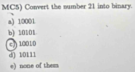 MC5) Convert the number 21 into binary.
a) 10001
b) 10101
c10010
d) 10111
e) none of them