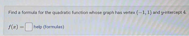 Find a formula for the quadratic function whose graph has vertex (-1,1) and y-intercept 4.
f(x)=□ help (formulas)