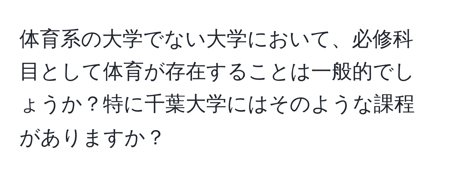 体育系の大学でない大学において、必修科目として体育が存在することは一般的でしょうか？特に千葉大学にはそのような課程がありますか？