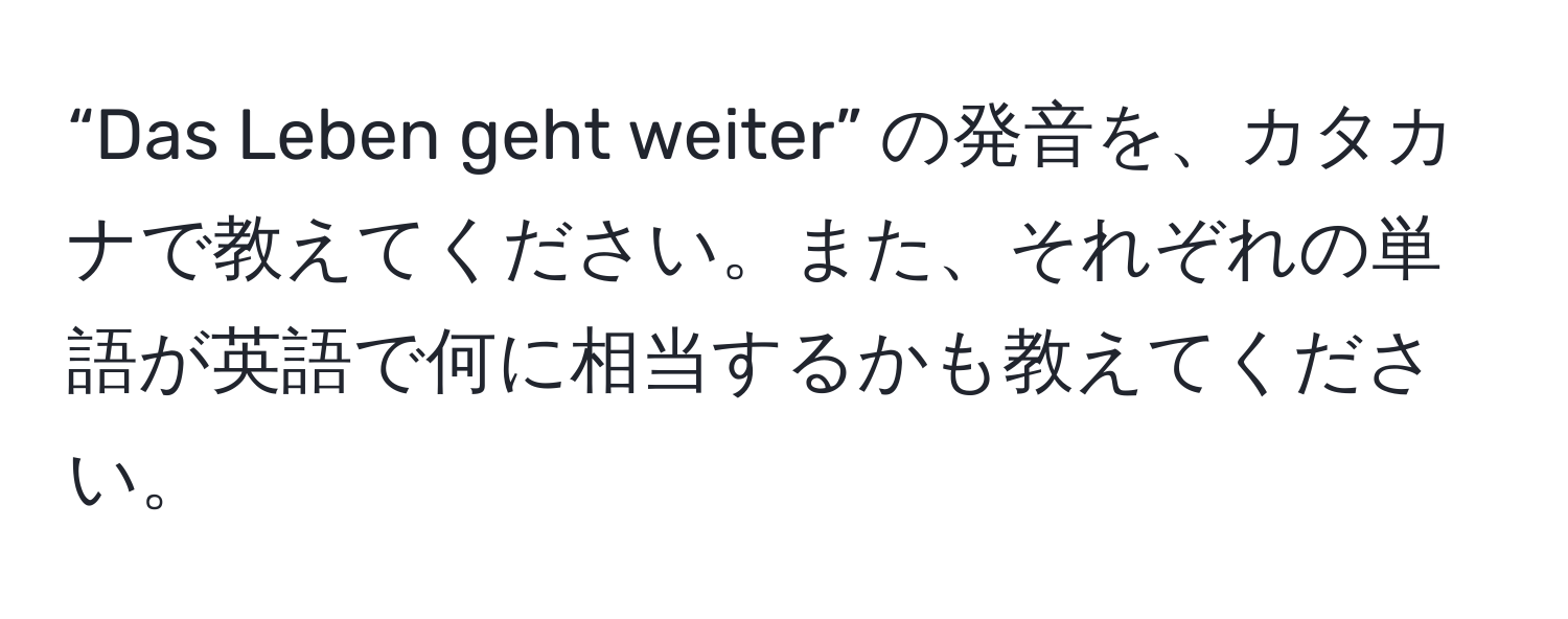 “Das Leben geht weiter” の発音を、カタカナで教えてください。また、それぞれの単語が英語で何に相当するかも教えてください。