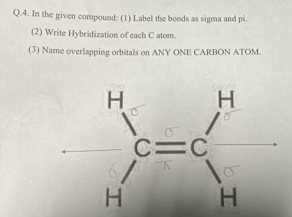 In the given compound: (1) Label the bonds as sigma and pi.
(2) Write Hybridization of each C atom.
(3) Name overlapping orbitals on ANY ONE CARBON ATOM.