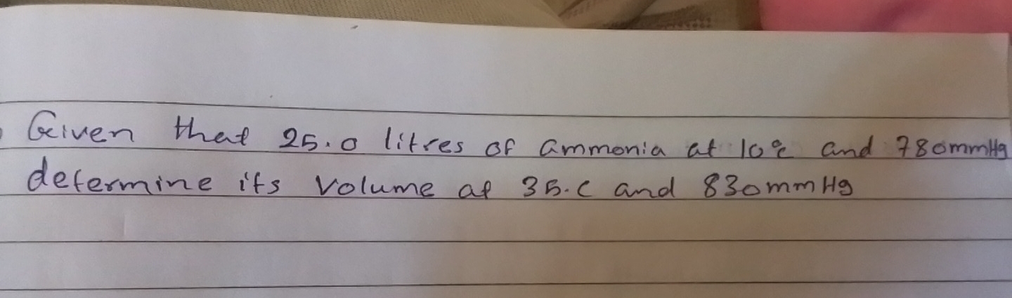 Given that 25. 0 litres of ammonia at 108 and 78ommllg
defermine its volume af 35. c and 83omml9