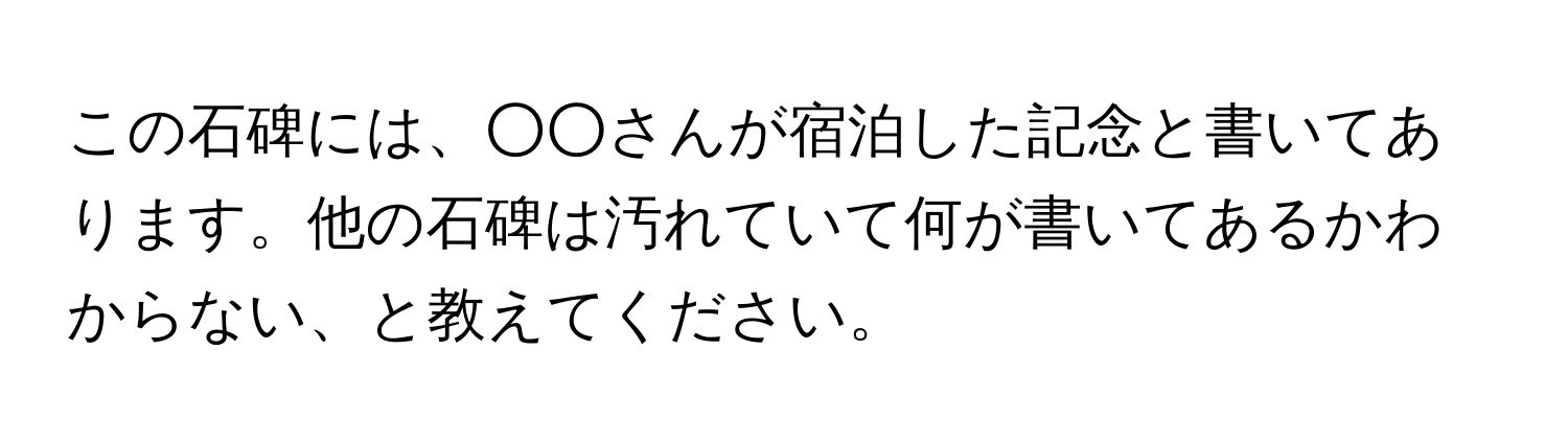 この石碑には、○○さんが宿泊した記念と書いてあります。他の石碑は汚れていて何が書いてあるかわからない、と教えてください。