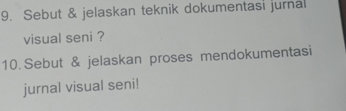 Sebut & jelaskan teknik dokumentasi jurnal 
visual seni ? 
10. Sebut & jelaskan proses mendokumentasi 
jurnal visual seni!