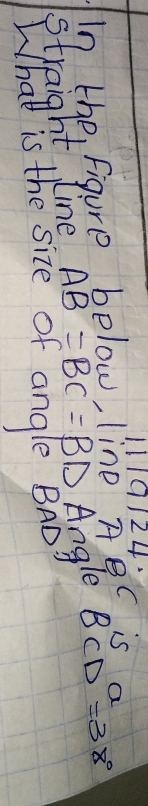 1119124 
In the figure below, line Aec is a 
streight line AB=BC=BD Angle BCD=38°
What is the size of angle BAD