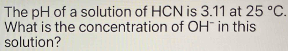 Solved: The pH of a solution of HCN is 3.11 at 25°C. What is the ...