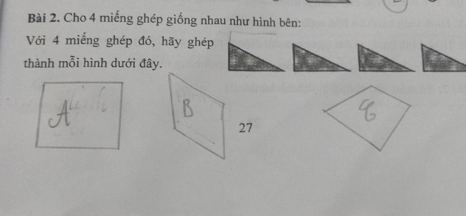 Cho 4 miếng ghép giống nhau như hình bên: 
Với 4 miếng ghép đó, hãy ghép 
thành mỗi hình dưới đây. 
27