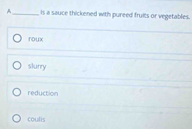 A _is a sauce thickened with pureed fruits or vegetables.
roux
slurry
reduction
coulis