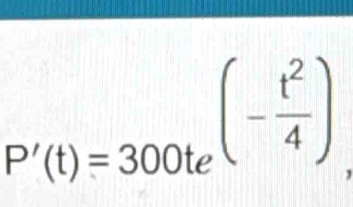 P'(t)=300te^((-frac t^2)4),