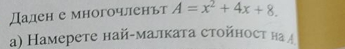 даден е многочленьт A=x^2+4x+8. 
a) Hамерете най-малката стойност н A