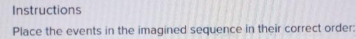 Instructions 
Place the events in the imagined sequence in their correct order: