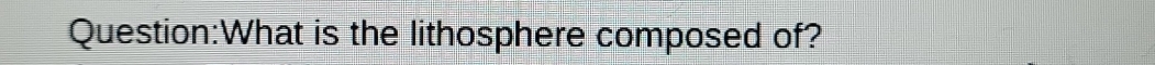 What is the lithosphere composed of?