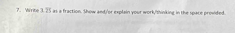 Write 3.overline 25 as a fraction. Show and/or explain your work/thinking in the space provided.