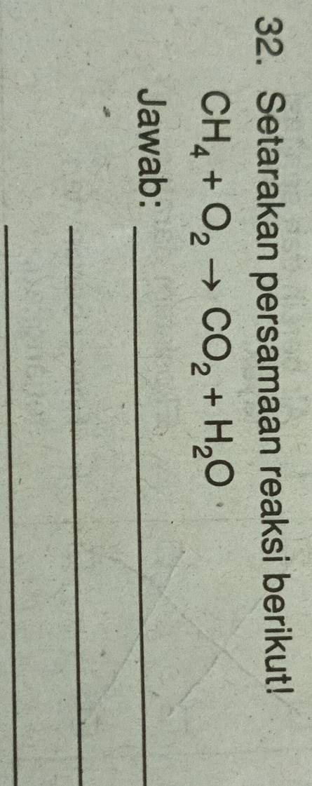 Setarakan persamaan reaksi berikut!
CH_4+O_2to CO_2+H_2O
Jawab:_ 
_ 
_