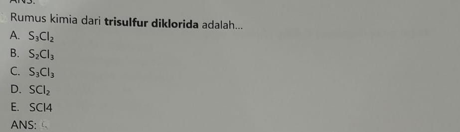 Rumus kimia dari trisulfur diklorida adalah...
A. S_3Cl_2
B. S_2Cl_3
C. S_3Cl_3
D. SCl_2
E. SCI4
ANS: