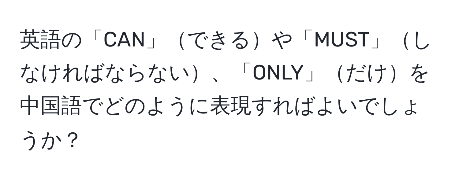 英語の「CAN」できるや「MUST」しなければならない、「ONLY」だけを中国語でどのように表現すればよいでしょうか？