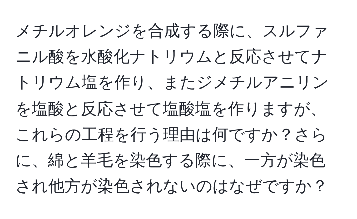 メチルオレンジを合成する際に、スルファニル酸を水酸化ナトリウムと反応させてナトリウム塩を作り、またジメチルアニリンを塩酸と反応させて塩酸塩を作りますが、これらの工程を行う理由は何ですか？さらに、綿と羊毛を染色する際に、一方が染色され他方が染色されないのはなぜですか？