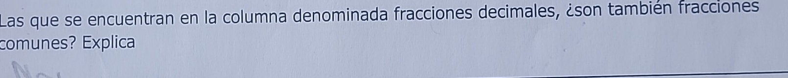 Las que se encuentran en la columna denominada fracciones decimales, ¿son también fracciones 
comunes? Explica