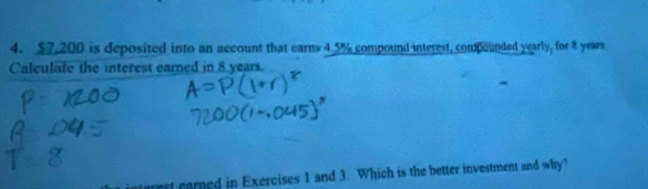 $7.200 is deposited into an account that earns 4.5% compound interest, compounded yearly, for 8 years
Calculate the interest earned in 8 years. 
st carned in Exercises 1 and 3. Which is the better investment and why?