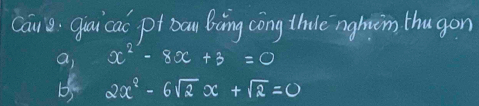 Can quai cac pt bau Bàng cong thulè nghiom thugon 
a, x^2-8x+3=0
b5 2x^2-6sqrt(2)x+sqrt(2)=0