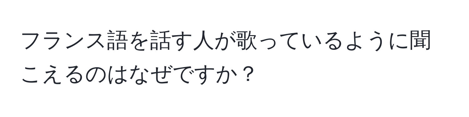 フランス語を話す人が歌っているように聞こえるのはなぜですか？