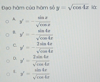 Đạo hàm của hàm số y=sqrt(cos 4x) là:
A. y'=- sin x/sqrt(cos x) 
B. y'=- sin 4x/sqrt(cos 4x) 
C. y'=- 2sin 4x/sqrt(cos 4x) 
D. y'= 2sin 4x/sqrt(cos 4x) 
E. y'= sin 4x/sqrt(cos 4x) 