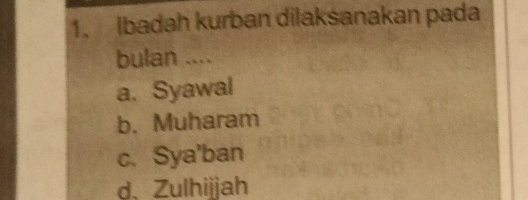 Ibadah kurban dilaksanakan pada
bulan ....
a. Syawal
b. Muharam
c. Sya'ban
d、Zulhijjah