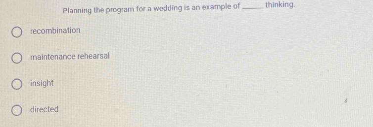 Planning the program for a wedding is an example of _thinking.
recombination
maintenance rehearsal
insight
directed