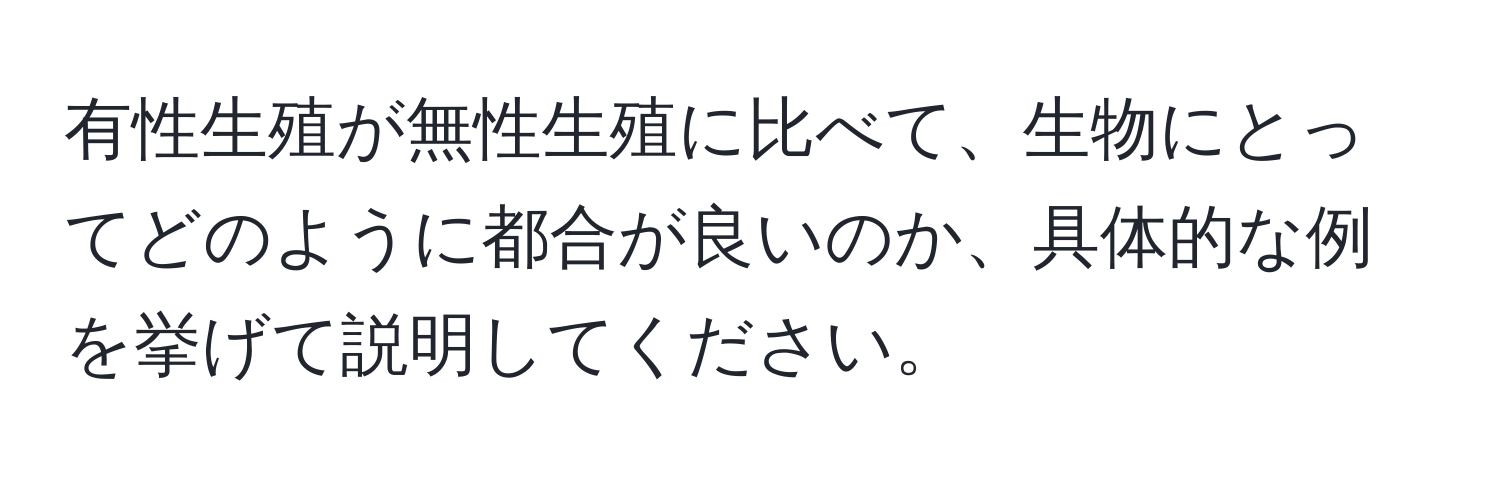 有性生殖が無性生殖に比べて、生物にとってどのように都合が良いのか、具体的な例を挙げて説明してください。