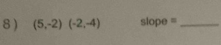 8 ) (5,-2)(-2,-4) slo pe =_