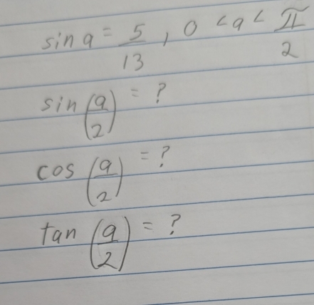 sin alpha = 5/13 , 0
sin ( 9/2 )= ?
cos ( 9/2 )= ?
tan ( 9/2 )= ?