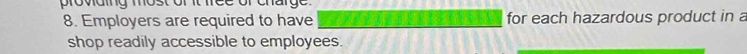 proviaing most of it free of charge. 
8. Employers are required to have for each hazardous product in a 
shop readily accessible to employees.