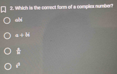 Which is the correct form of a complex number?
abi
a+bi
 a/bi 
i^2