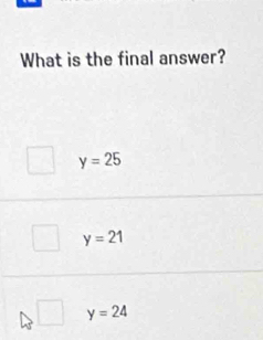 What is the final answer?
y=25
y=21
y=24