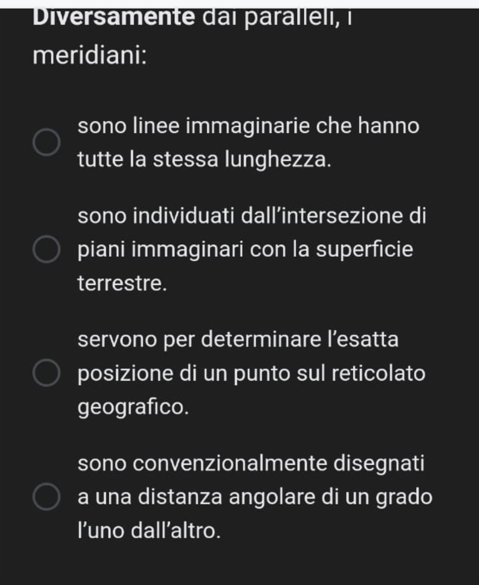 Diversamente dai parallelı, i
meridiani:
sono linee immaginarie che hanno
tutte la stessa lunghezza.
sono individuati dall’intersezione di
piani immaginari con la superficie
terrestre.
servono per determinare l’esatta
posizione di un punto sul reticolato
geografico.
sono convenzionalmente disegnati
a una distanza angolare di un grado
l’uno dall’altro.