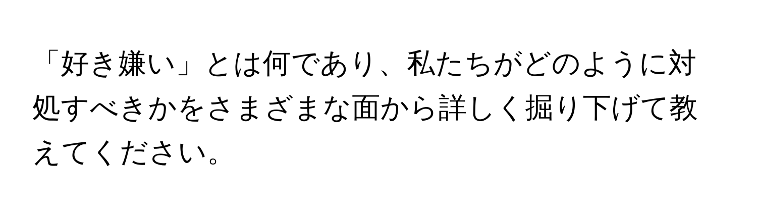 「好き嫌い」とは何であり、私たちがどのように対処すべきかをさまざまな面から詳しく掘り下げて教えてください。