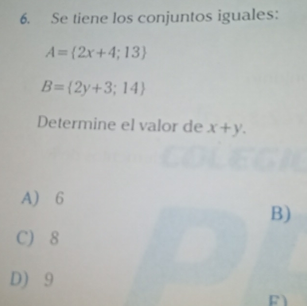 Se tiene los conjuntos iguales:
A= 2x+4;13
B= 2y+3;14
Determine el valor de x+y.
A) 6
B)
C) 8
D) 9
F