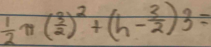  1/2 π ( 3/2 )^2+(h- 3/2 )3=