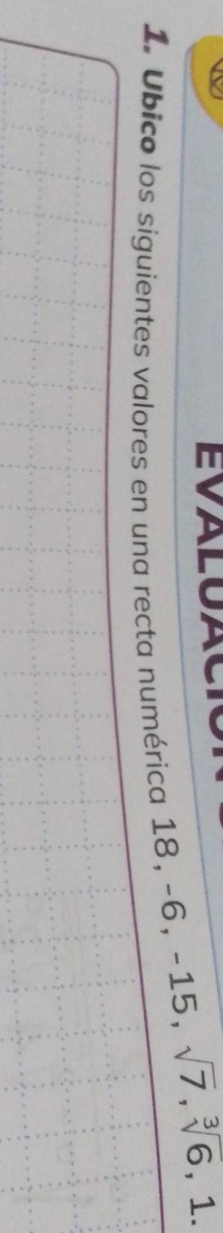 A
-6, -15, sqrt(7), sqrt[3](6,1.)
1. Ubico los siguientes valores en una recta numérica 18, -6