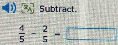 Subtract.
 4/5 - 2/5 = =□
25